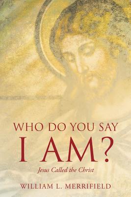 Coperta cărții 'Who Do You Say I AM? Jesus Called the Christ - William L. Merrifield'
