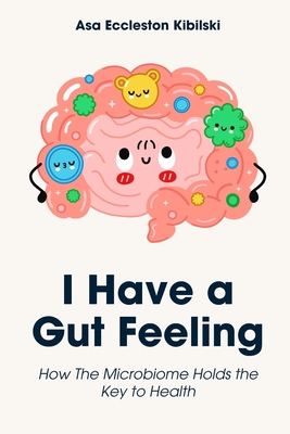 I Have a Gut Feeling: How The Microbiome Holds the Key to Health - Asa Eccleston Kibilski