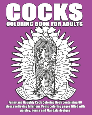 Cocks Coloring Book For Adults: Funny and Naughty Cock Coloring Book containing 60 stress relieving hilarious penis coloring pages filled with paisley - Inappropriate Coloring Books
