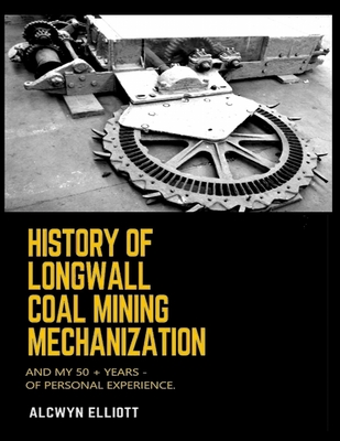 History of Longwall Coal Mining Mechanization: And My 50 + Years - of Personal Experience. - Alcwyn Elliott