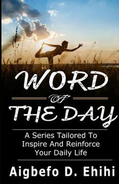 Coperta cărții 'Word of the Day: A Series Tailored to Inspire and Reinforce Your Daily Life - Aigbefo D. Ehihi'