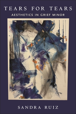 Tears for Tears: Aesthetics in Grief Minor - Sandra Ruiz
