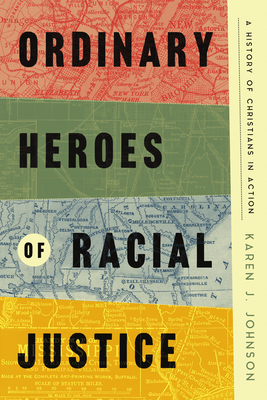 Ordinary Heroes of Racial Justice: A History of Christians in Action - Karen J. Johnson