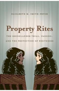 Coperta cărții 'Property Rites: The Rhinelander Trial, Passing, and the Protection of Whiteness - Elizabeth M. Smith-pryor'