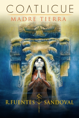 Coatlicue: MADRE TIERRA: Novela fantástica, de accióna y drama basada en el mito y cultura ancestral de Anahuac México - Ramon Fuentes Sandoval