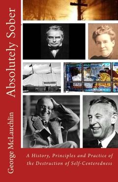 Absolutely Sober: A History, Principles and Practice of the Destruction of Self-Centeredness - George Mclauchlin