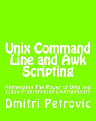 Unix Command Line and Awk Scripting: Harnessing The Power of Unix and Linux Programming Environments - Dmitri Petrovic