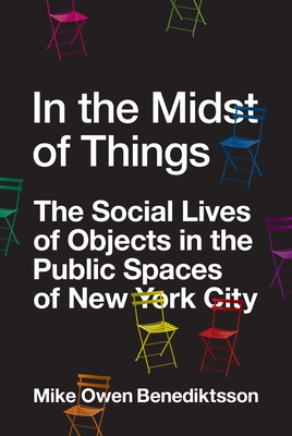 In the Midst of Things: The Social Lives of Objects in the Public Spaces of New York City - Mike Owen Benediktsson