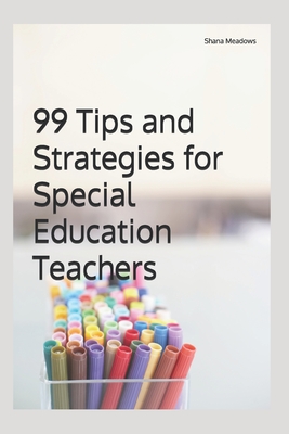 99 Tips and Strategies for Special Education Teachers - Shana Meadows