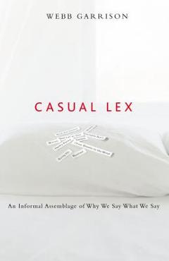 Coperta cărții 'Casual Lex: An Informal Assemblage of Why We Say What We Say - Webb Garrison'