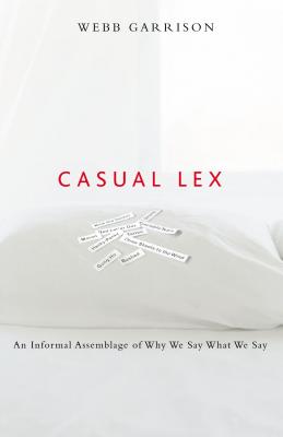 Coperta cărții 'Casual Lex: An Informal Assemblage of Why We Say What We Say - Webb Garrison'