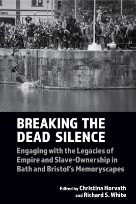 Breaking the Dead Silence: Engaging with the Legacies of Empire and Slave-Ownership in Bath and Bristol's Memoryscapes - Christina Horvath