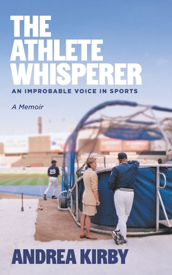The Athlete Whisperer: An Improbable Voice in Sports - Andrea Kirby