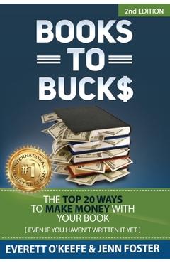 Coperta cărții 'Books to Bucks: The Top 20 Ways to Make Money with Your Book (even if you haven't written it yet) - Everett O'keefe'