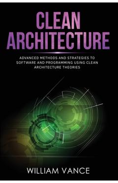 Poza produsului Clean Architecture: Advanced Methods and Strategies to Software and Programming using Clean Architecture Theories - William Vance