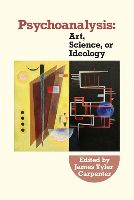 Psychoanalysis: Art, Science or Ideology: - James Tyler Carpenter