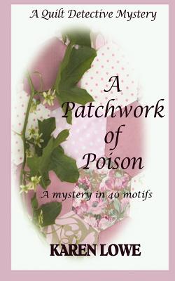 A Quilt Detective Mystery a Patchwork of Poison: A mystery in 40 motifs - Karen Lowe