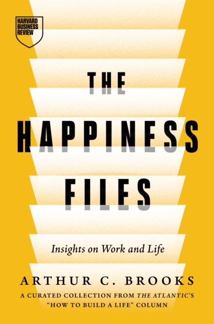 The Happiness Files: Insights on Work and Life by Arthur C. Brooks - Arthur C. Brooks