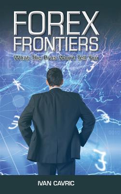Forex Frontiers: What The Pros Won't Tell You - Ivan Cavric