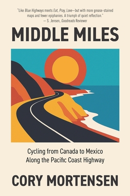 Middle Miles: Cycling from Canada to Mexico Along the Pacific Coast Highway - Cory Mortensen