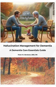 Coperta cărții 'Hallucination Management for Dementia: A Dementia Care Essentials Guide - Peter Abraham'