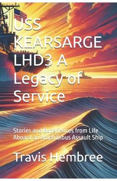 Poza produsului USS KEARSARGE LHD3 A Legacy of Service: Stories and Experiences from Life Aboard an Amphibious Assault Ship - Travis Hembree