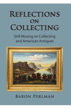 Coperta cărții 'Reflections on Collecting: Still Musing on Collecting and American Antiques - Baron Perlman'