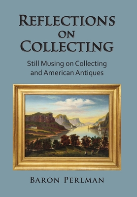 Coperta cărții 'Reflections on Collecting: Still Musing on Collecting and American Antiques - Baron Perlman'