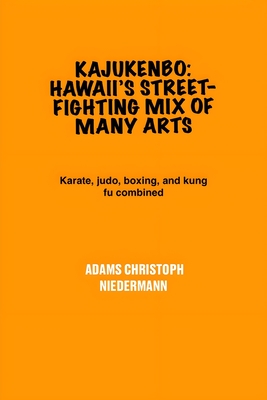 Kajukenbo: Hawaii's Street-Fighting Mix of Many Arts: Karate, judo, boxing, and kung fu combined - Adams Christoph Niedermann