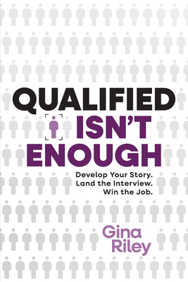 Qualified Isn't Enough: Develop Your Story. Land the Interview. Win the Job. - Gina Riley