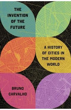 Poza produsului The Invention of the Future: A History of Cities in the Modern World - Bruno Carvalho