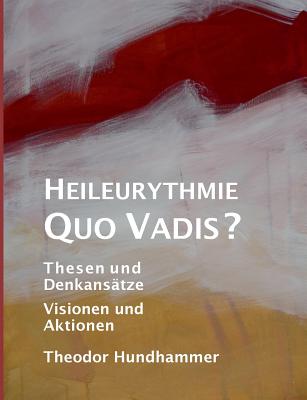 Heileurythmie - Quo Vadis?: Thesen und Denkansätze, Visionen und Aktionen - Theodor Hundhammer