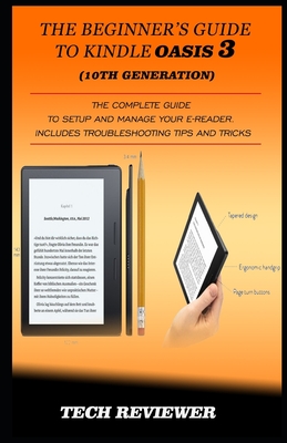The Beginner's Guide to Kindle Oasis 3 (10th Generation): The Complete Guide to Setup and Manage Your e-Reader. Includes Troubleshooting Tips and Tric - Tech Reviewer