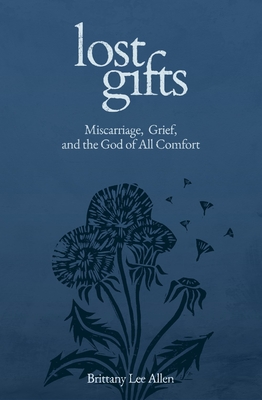 Lost Gifts: Miscarriage, Grief, and the God of All Comfort - Brittany Lee Allen