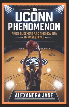 Coperta cărții 'The Uconn Phenomenon: Paige Bueckers and the New Era of Basketball - Alexandra Jane'