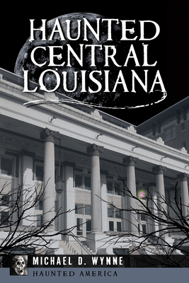Haunted Central Louisiana - Michael Wynne