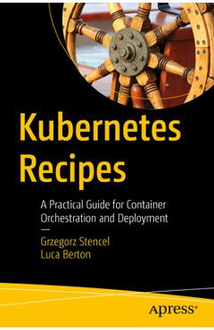 Coperta cărții 'Kubernetes Recipes: A Practical Guide for Container Orchestration and Deployment - Grzegorz Stencel'