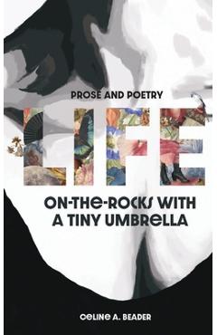 Coperta cărții 'Life On-the-Rocks with a Tiny Umbrella: Poetry and Prose - Celine A. Beader'
