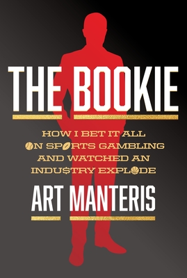 The Bookie: How I Bet It All on Sports Gambling and Watched an Industry Explode - Art Manteris