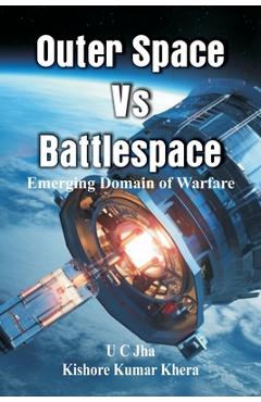 Poza produsului Outer Space Vs Battlespace: Emerging Domain of Warfare - U. C. Jha