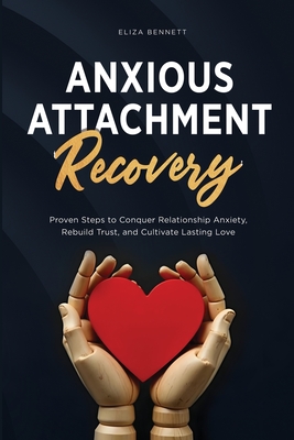 Anxious Attachment Recovery: Proven Steps to Conquer Relationship Anxiety, Rebuild Trust, and Cultivate Lasting Love - Eliza Bennett