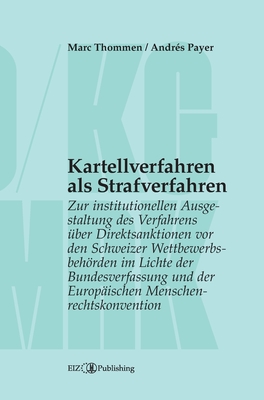 Kartellverfahren als Strafverfahren: Zur institutionellen Ausgestaltung des Verfahrens über Direktsanktionen vor den Schweizer Wettbewerbsbehörden im - Marc Thommen