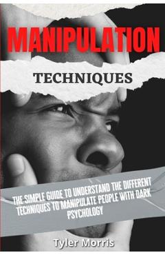 Poza produsului Manipulation Techniques: The Simple Guide To Understand The Different Techniques To Manipulate People With Dark Psychology - Tyler Morris