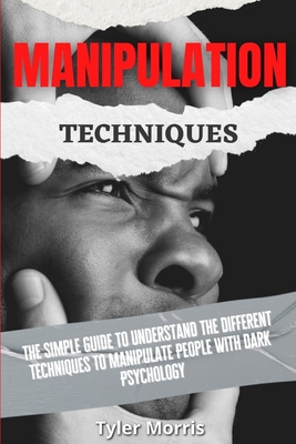 Manipulation Techniques: The Simple Guide To Understand The Different Techniques To Manipulate People With Dark Psychology - Tyler Morris