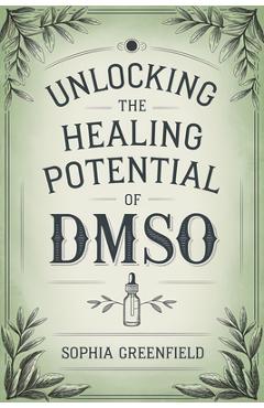 Coperta cărții 'Unlocking The Healing Potential Of DMSO: The DMSO Book For Natural Pain Relief, Inflammation Relief, Joint Pain Relief'