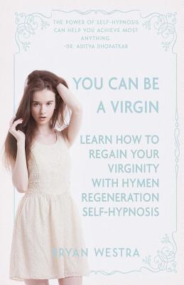 You Can Be A Virgin: Learn How To Regain Your Virginity With Hymen Regeneration Self-Hypnosis - Bryan Westra