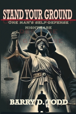 Stand Your Ground: One Man's Self-Defense Nightmare - Barry D. Todd