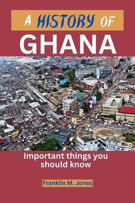 A History of Ghana: Important things you should know - Franklin M. Jones