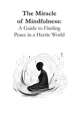 The Miracle of Mindfulness: A Guide to Finding Peace in a Hectic World - Tifiret Rdz