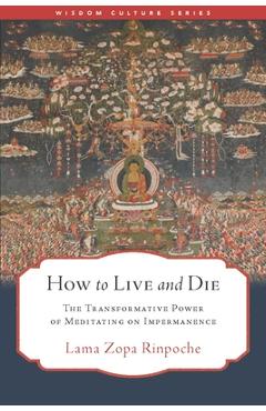 Coperta cărții 'How to Live and Die: The Transformative Power of Meditating on Impermanence -'